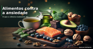 Alimentos que ajudam a reduzir a ansiedade: o que a ciência diz