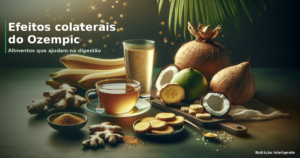 Efeitos colaterais do Ozempic na digestão: alimentos que ajudam